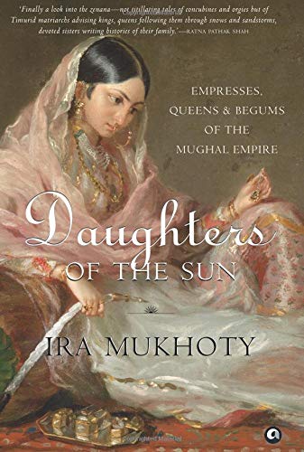 Daughters of the Sun: Empresses, Queens and Begums of the Mughal Empire